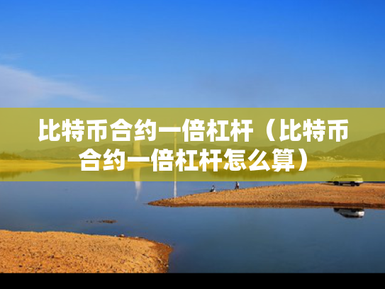 比特币合约一倍杠杆（比特币合约一倍杠杆怎么算）