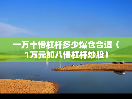 一万十倍杠杆多少爆仓合适（1万元加八倍杠杆炒股）