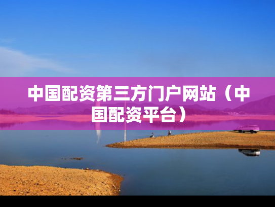 中国配资第三方门户网站（中国配资平台）