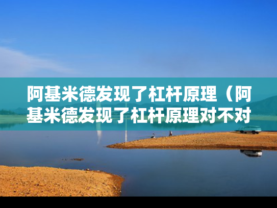 阿基米德发现了杠杆原理（阿基米德发现了杠杆原理对不对）