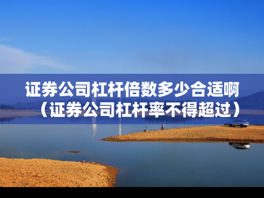证券公司杠杆倍数多少合适啊（证券公司杠杆率不得超过）