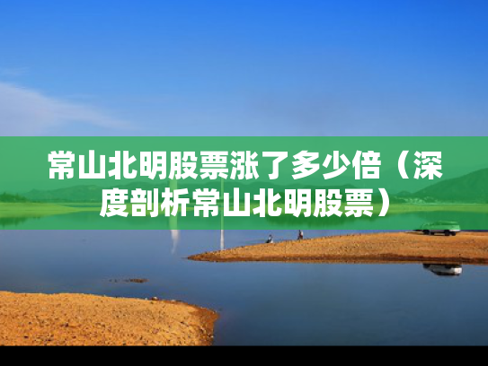 常山北明股票涨了多少倍（深度剖析常山北明股票）