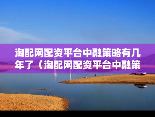 淘配网配资平台中融策略有几年了（淘配网配资平台中融策略有几年了啊）