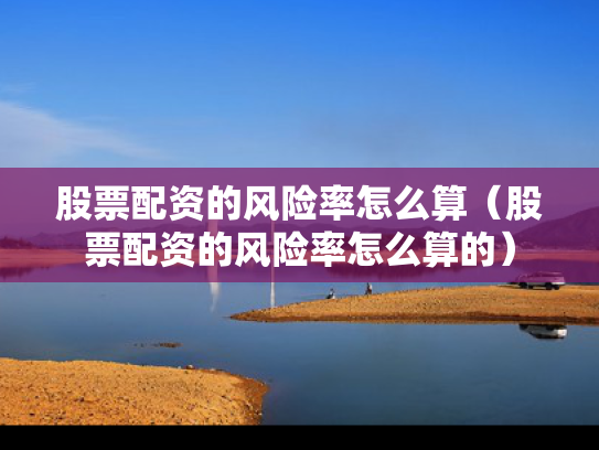 股票配资的风险率怎么算（股票配资的风险率怎么算的）