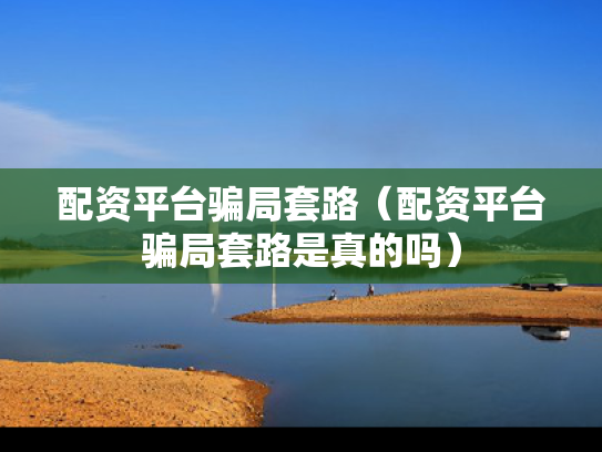 配资平台骗局套路（配资平台骗局套路是真的吗）