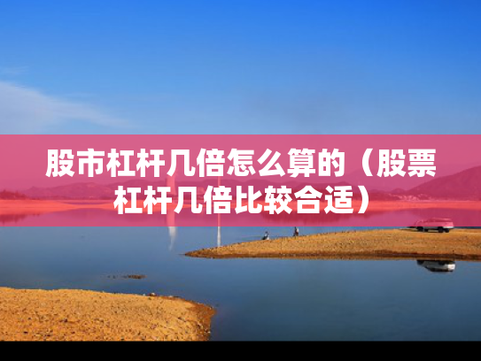 股市杠杆几倍怎么算的（股票杠杆几倍比较合适）