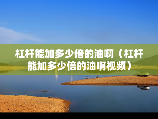杠杆能加多少倍的油啊（杠杆能加多少倍的油啊视频）