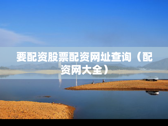 要配资股票配资网址查询（配资网大全）