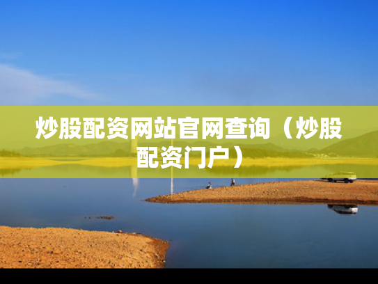 炒股配资网站官网查询（炒股配资门户）