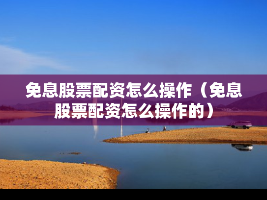 免息股票配资怎么操作（免息股票配资怎么操作的）