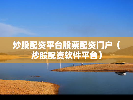 炒股配资平台股票配资门户（炒股配资软件平台）
