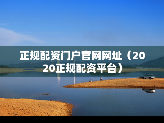 正规配资门户官网网址（2020正规配资平台）