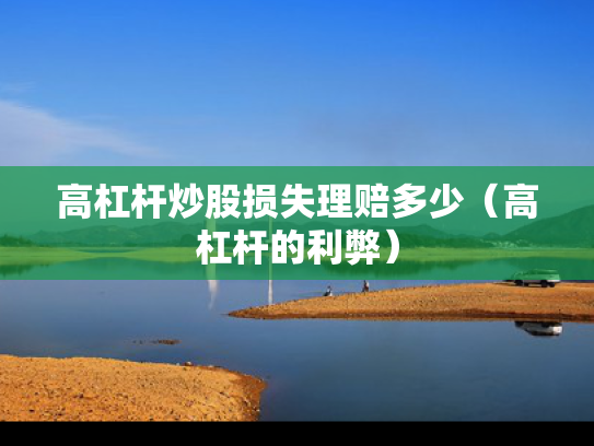 高杠杆炒股损失理赔多少（高杠杆的利弊）