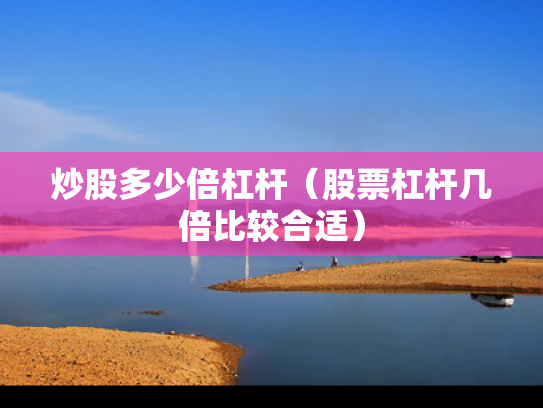 炒股多少倍杠杆（股票杠杆几倍比较合适）
