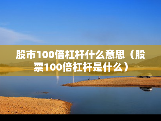 股市100倍杠杆什么意思（股票100倍杠杆是什么）