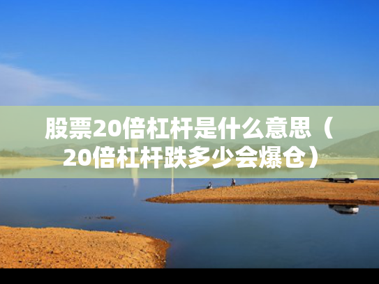 股票20倍杠杆是什么意思（20倍杠杆跌多少会爆仓）