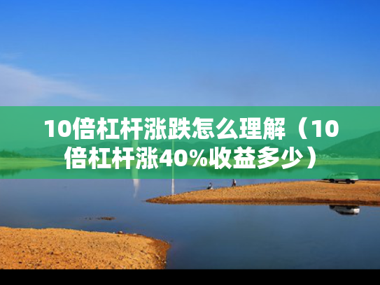10倍杠杆涨跌怎么理解（10倍杠杆涨40%收益多少）
