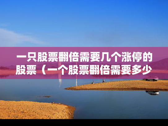 一只股票翻倍需要几个涨停的股票（一个股票翻倍需要多少个涨停）