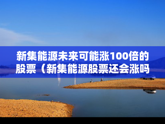 新集能源未来可能涨100倍的股票（新集能源股票还会涨吗）