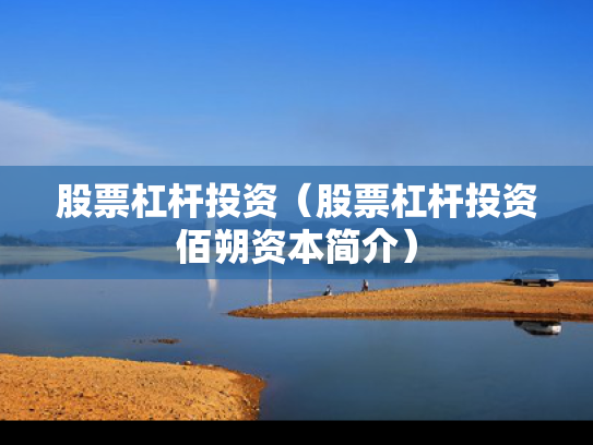 股票杠杆投资（股票杠杆投资佰朔资本简介）