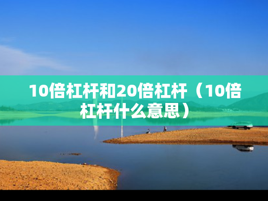 10倍杠杆和20倍杠杆（10倍杠杆什么意思）
