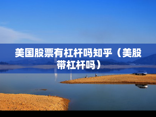 美国股票有杠杆吗知乎（美股带杠杆吗）