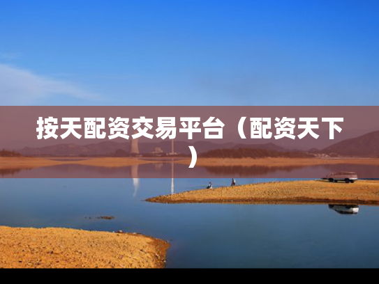 按天配资交易平台（配资天下）