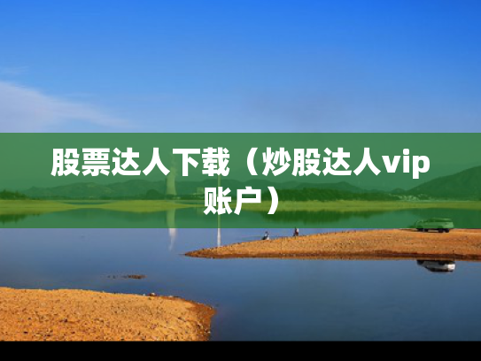 股票达人下载（炒股达人vip账户）