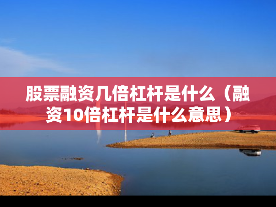股票融资几倍杠杆是什么（融资10倍杠杆是什么意思）