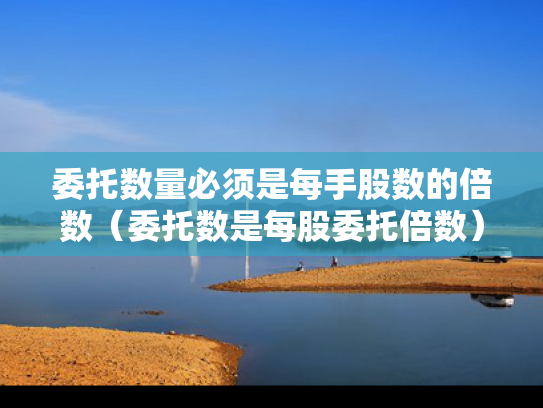 委托数量必须是每手股数的倍数（委托数是每股委托倍数）