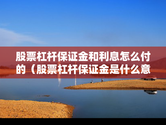 股票杠杆保证金和利息怎么付的（股票杠杆保证金是什么意思）