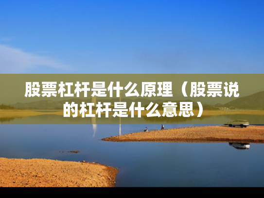 股票杠杆是什么原理（股票说的杠杆是什么意思）