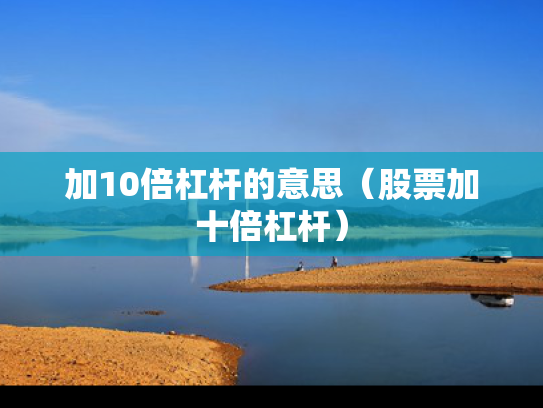 加10倍杠杆的意思（股票加十倍杠杆）