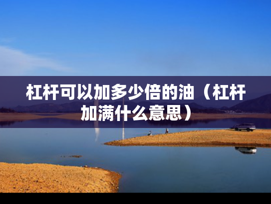 杠杆可以加多少倍的油（杠杆加满什么意思）