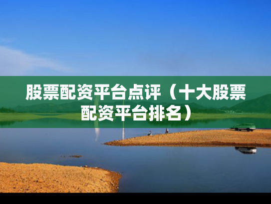 股票配资平台点评（十大股票配资平台排名）
