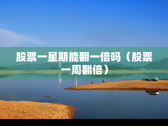 股票一星期能翻一倍吗（股票一周翻倍）