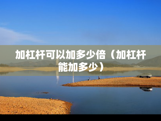 加杠杆可以加多少倍（加杠杆能加多少）