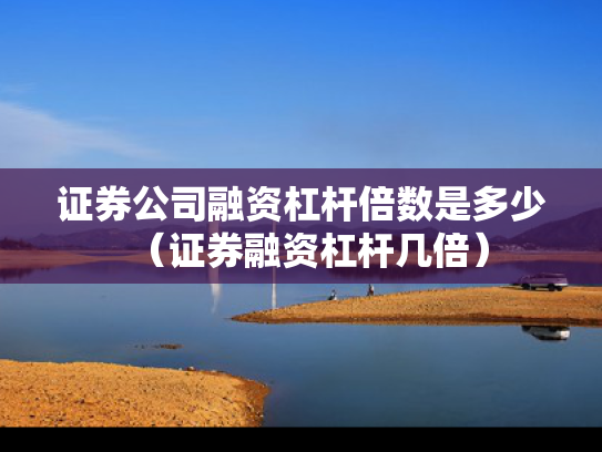 证券公司融资杠杆倍数是多少（证券融资杠杆几倍）