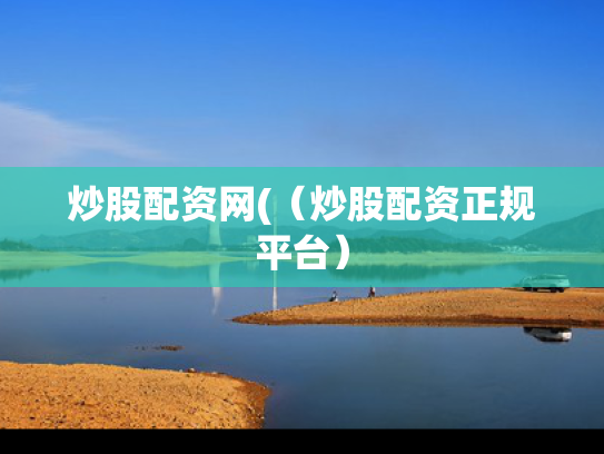 炒股配资网(（炒股配资正规平台）