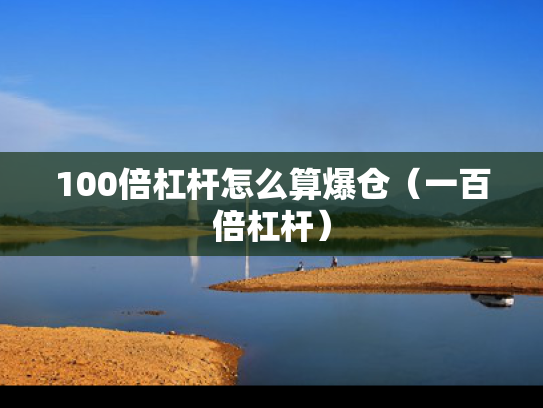 100倍杠杆怎么算爆仓（一百倍杠杆）