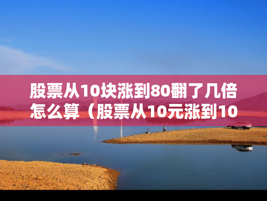 股票从10块涨到80翻了几倍怎么算（股票从10元涨到100元挣了多少钱）