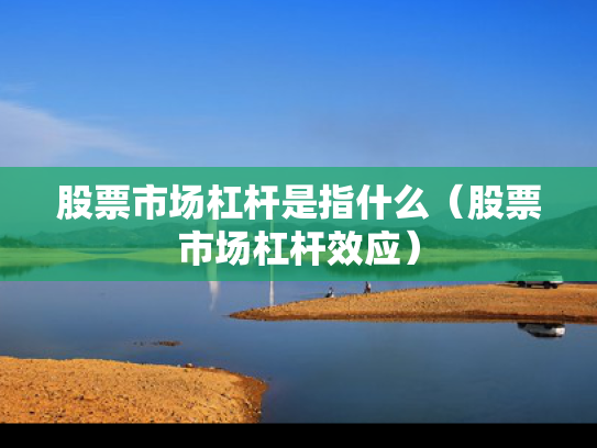 股票市场杠杆是指什么（股票市场杠杆效应）