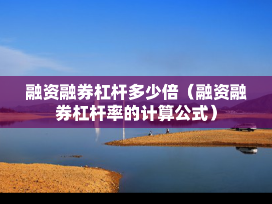 融资融券杠杆多少倍（融资融券杠杆率的计算公式）
