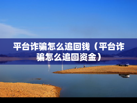 平台诈骗怎么追回钱（平台诈骗怎么追回资金）