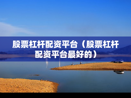 股票杠杆配资平台（股票杠杆配资平台最好的）