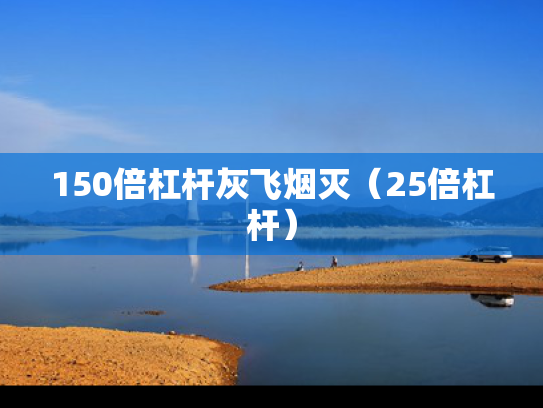 150倍杠杆灰飞烟灭（25倍杠杆）