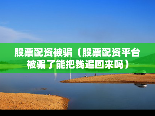 股票配资被骗（股票配资平台被骗了能把钱追回来吗）