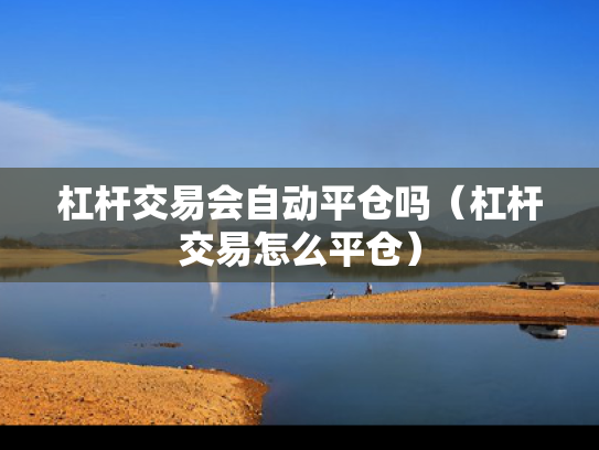 杠杆交易会自动平仓吗（杠杆交易怎么平仓）