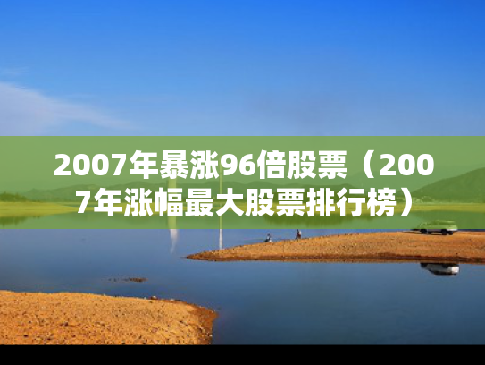 2007年暴涨96倍股票（2007年涨幅最大股票排行榜）