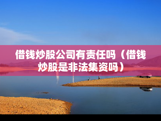 借钱炒股公司有责任吗（借钱炒股是非法集资吗）